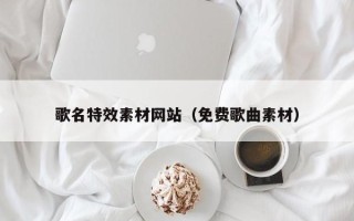 金昌歌名特效素材网站（免费歌曲素材）